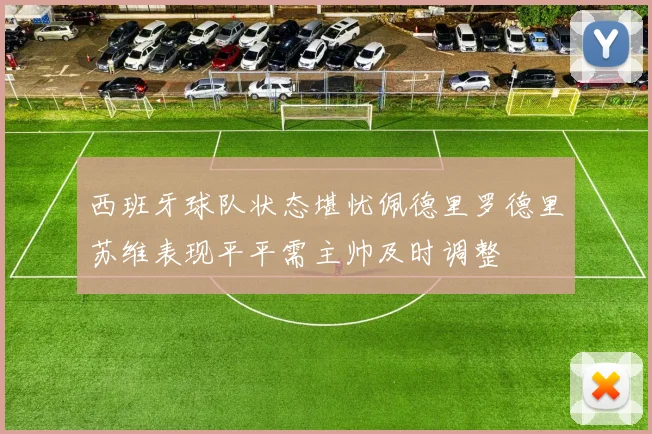 西班牙球队状态堪忧佩德里罗德里苏维表现平平需主帅及时调整