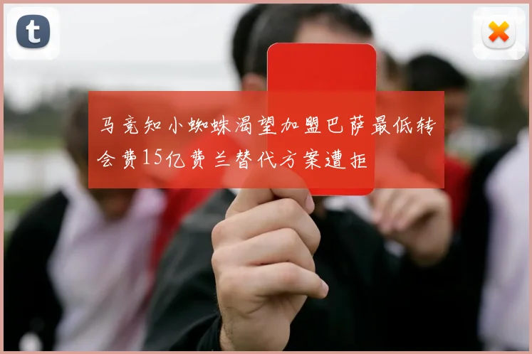 马竞知小蜘蛛渴望加盟巴萨最低转会费15亿费兰替代方案遭拒