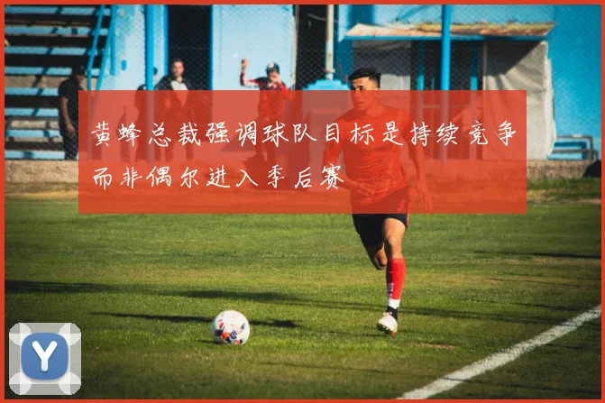 黄蜂总裁强调球队目标是持续竞争而非偶尔进入季后赛
