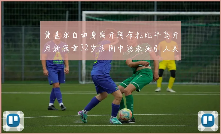 费基尔自由身离开阿布扎比半岛开启新篇章32岁法国中场未来引人关注