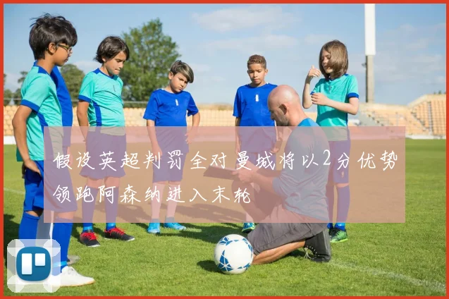 假设英超判罚全对曼城将以2分优势领跑阿森纳进入末轮